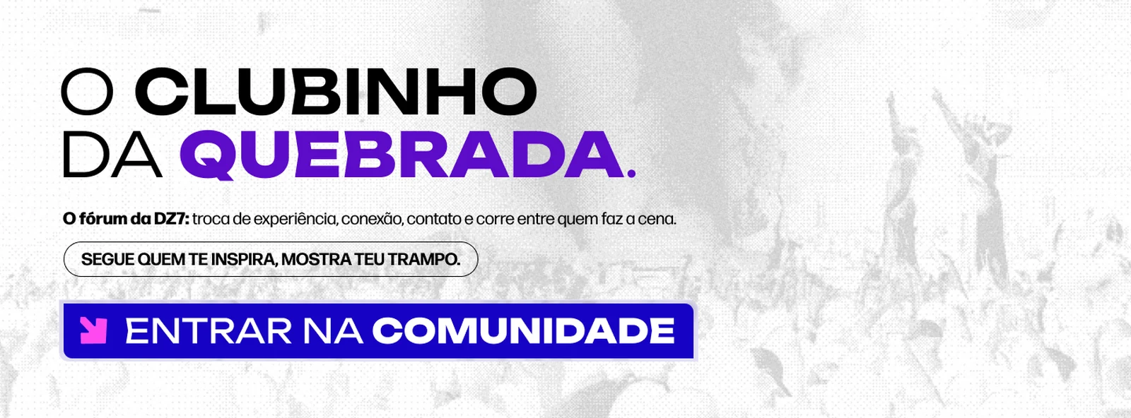O Clubinho da Quebrada: o fórum da DZ7, troca de experiência, conexão, contato e corre entre quem faz a cena. Segue quem te inspira, mostra teu trampo. Entrar na comunidade.